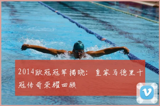 2014欧冠冠军揭晓：皇家马德里十冠传奇荣耀回顾