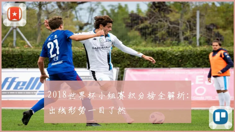 2018世界杯小组赛积分榜全解析：出线形势一目了然