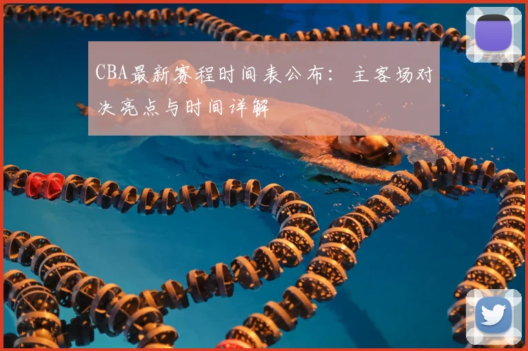 CBA最新赛程时间表公布：主客场对决亮点与时间详解