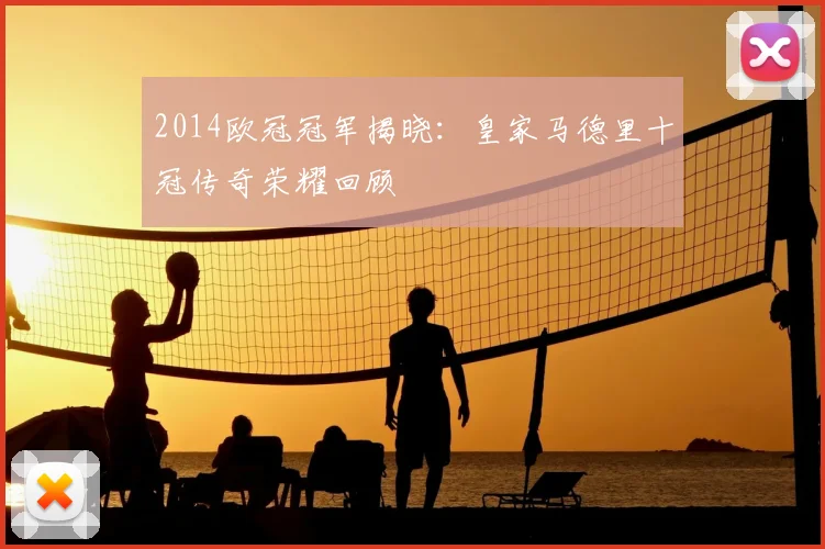 2014欧冠冠军揭晓：皇家马德里十冠传奇荣耀回顾