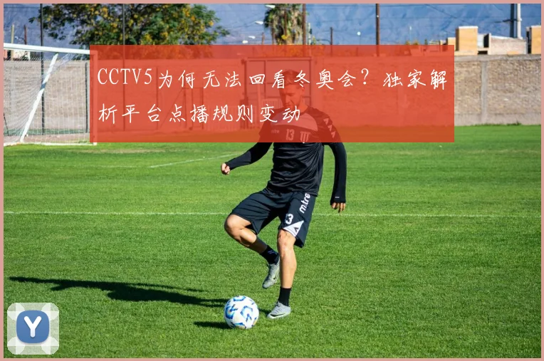 CCTV5为何无法回看冬奥会？独家解析平台点播规则变动