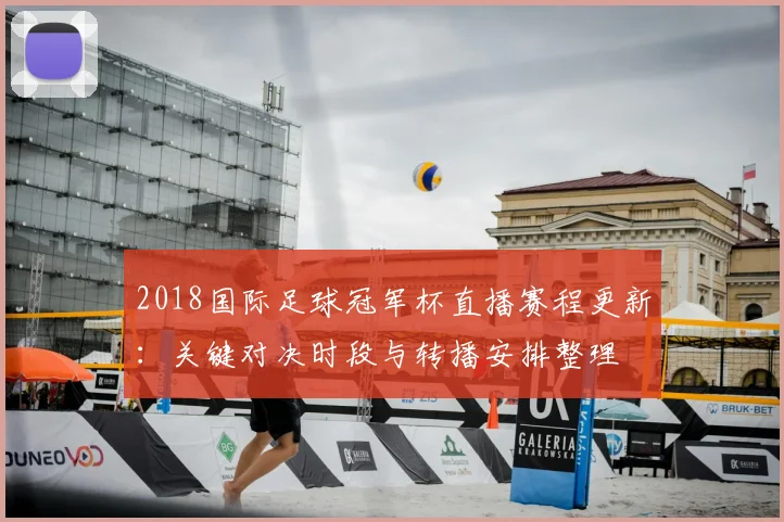 2018国际足球冠军杯直播赛程更新：关键对决时段与转播安排整理