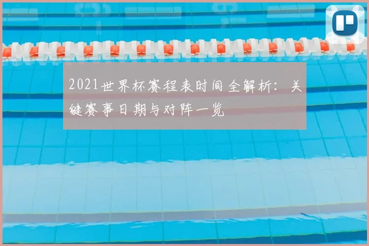 2021世界杯赛程表时间全解析：关键赛事日期与对阵一览