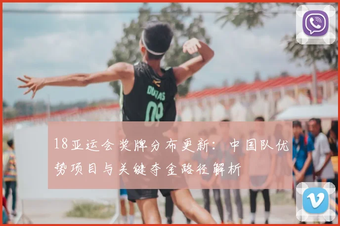 18亚运会奖牌分布更新：中国队优势项目与关键夺金路径解析