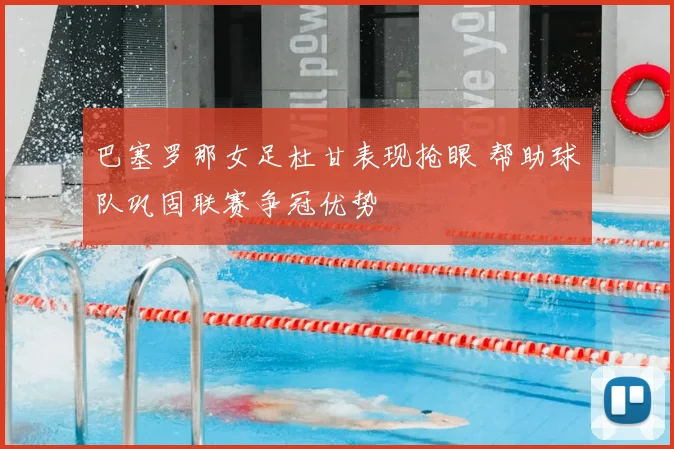 巴塞罗那女足杜甘表现抢眼 帮助球队巩固联赛争冠优势