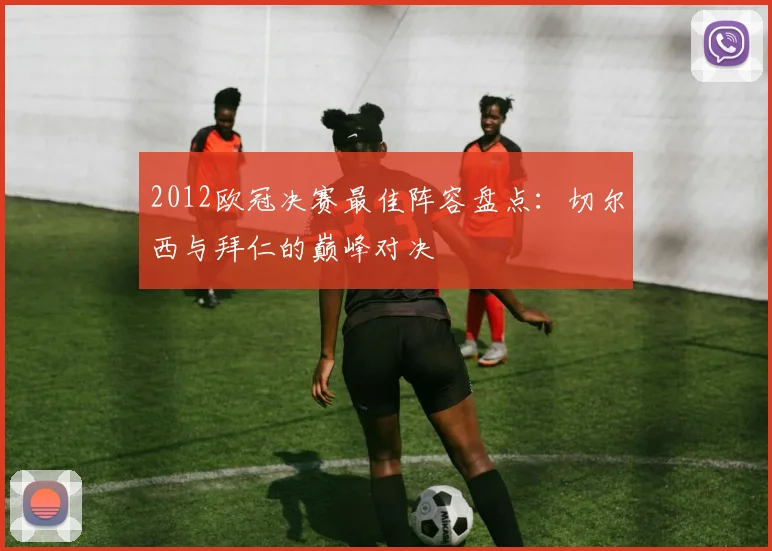 2012欧冠决赛最佳阵容盘点：切尔西与拜仁的巅峰对决