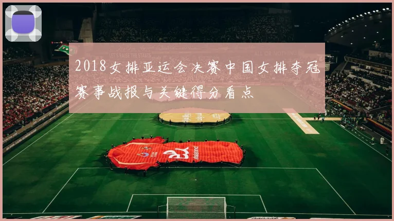 2018女排亚运会决赛中国女排夺冠赛事战报与关键得分看点