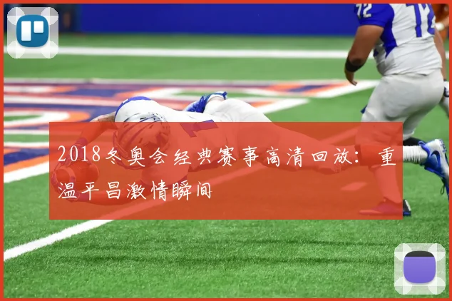 2018冬奥会经典赛事高清回放：重温平昌激情瞬间